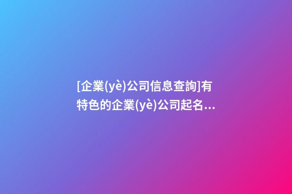 [企業(yè)公司信息查詢]有特色的企業(yè)公司起名案例-第1張-公司起名-玄機派
